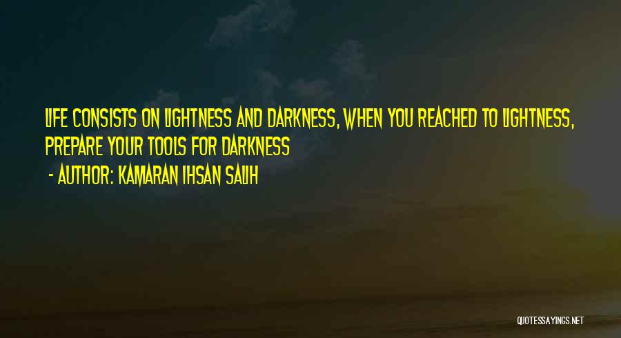 Kamaran Ihsan Salih Quotes: Life Consists On Lightness And Darkness, When You Reached To Lightness, Prepare Your Tools For Darkness