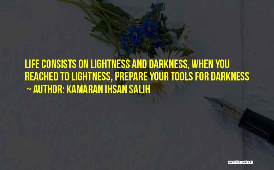 Kamaran Ihsan Salih Quotes: Life Consists On Lightness And Darkness, When You Reached To Lightness, Prepare Your Tools For Darkness