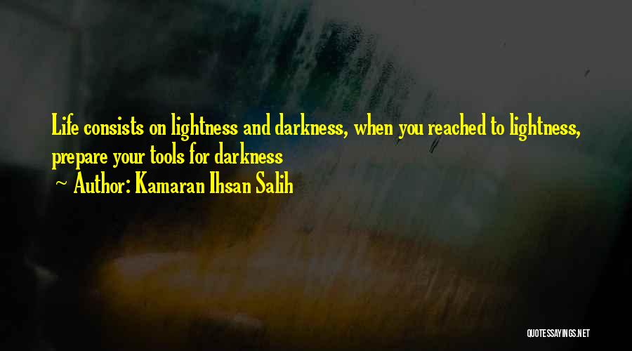 Kamaran Ihsan Salih Quotes: Life Consists On Lightness And Darkness, When You Reached To Lightness, Prepare Your Tools For Darkness