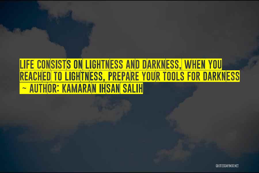 Kamaran Ihsan Salih Quotes: Life Consists On Lightness And Darkness, When You Reached To Lightness, Prepare Your Tools For Darkness