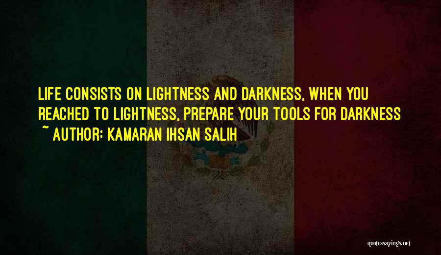Kamaran Ihsan Salih Quotes: Life Consists On Lightness And Darkness, When You Reached To Lightness, Prepare Your Tools For Darkness