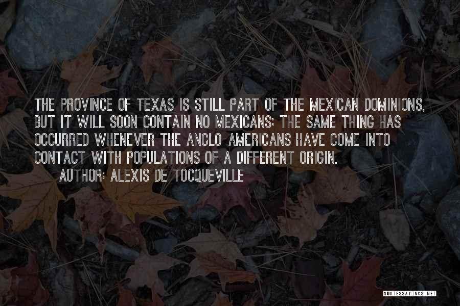 Alexis De Tocqueville Quotes: The Province Of Texas Is Still Part Of The Mexican Dominions, But It Will Soon Contain No Mexicans; The Same