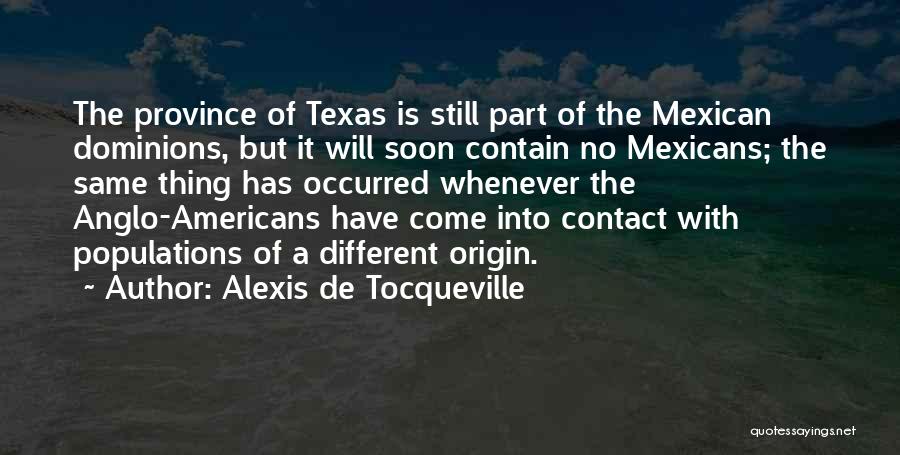 Alexis De Tocqueville Quotes: The Province Of Texas Is Still Part Of The Mexican Dominions, But It Will Soon Contain No Mexicans; The Same