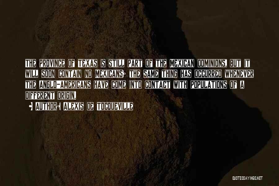 Alexis De Tocqueville Quotes: The Province Of Texas Is Still Part Of The Mexican Dominions, But It Will Soon Contain No Mexicans; The Same