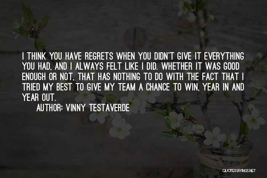 Vinny Testaverde Quotes: I Think You Have Regrets When You Didn't Give It Everything You Had, And I Always Felt Like I Did.