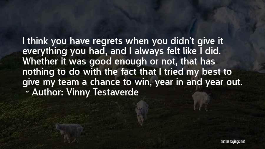 Vinny Testaverde Quotes: I Think You Have Regrets When You Didn't Give It Everything You Had, And I Always Felt Like I Did.