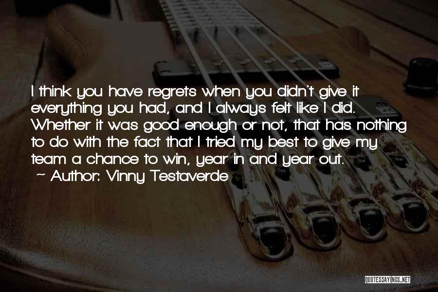 Vinny Testaverde Quotes: I Think You Have Regrets When You Didn't Give It Everything You Had, And I Always Felt Like I Did.