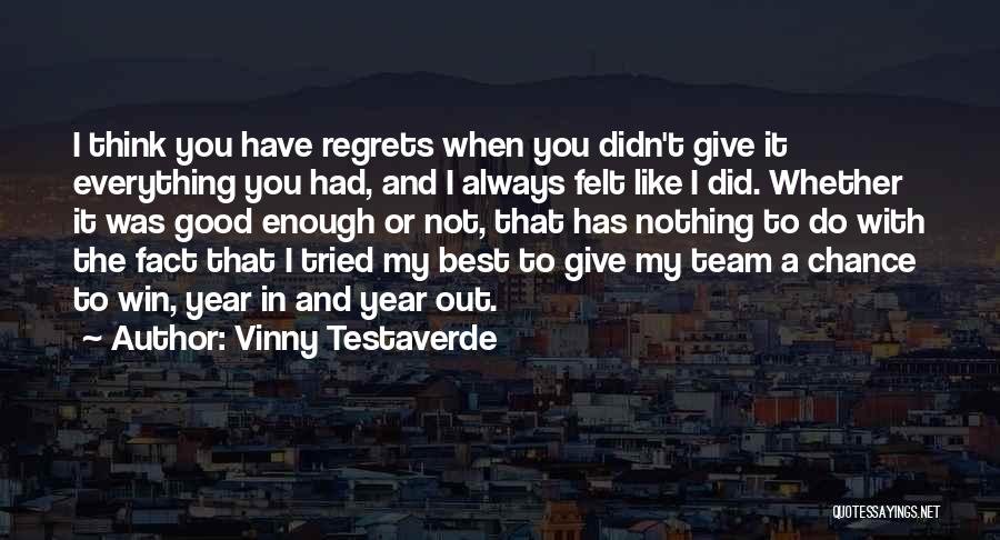 Vinny Testaverde Quotes: I Think You Have Regrets When You Didn't Give It Everything You Had, And I Always Felt Like I Did.