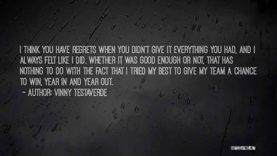 Vinny Testaverde Quotes: I Think You Have Regrets When You Didn't Give It Everything You Had, And I Always Felt Like I Did.