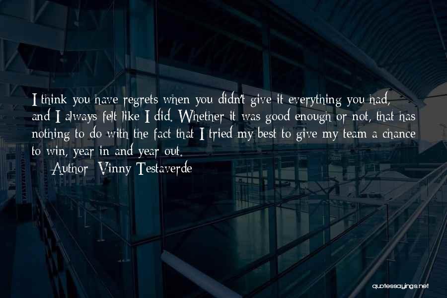 Vinny Testaverde Quotes: I Think You Have Regrets When You Didn't Give It Everything You Had, And I Always Felt Like I Did.