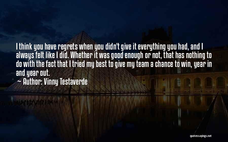 Vinny Testaverde Quotes: I Think You Have Regrets When You Didn't Give It Everything You Had, And I Always Felt Like I Did.