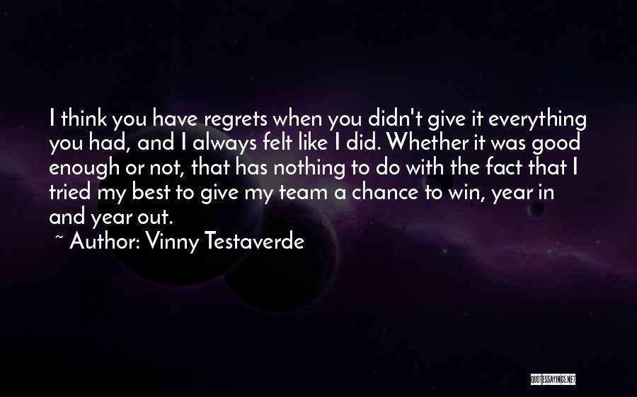Vinny Testaverde Quotes: I Think You Have Regrets When You Didn't Give It Everything You Had, And I Always Felt Like I Did.