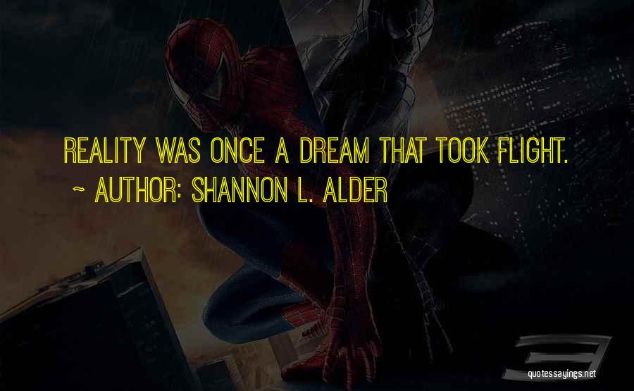 Shannon L. Alder Quotes: Reality Was Once A Dream That Took Flight.