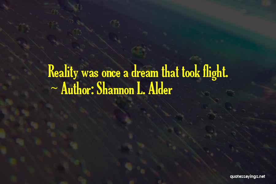 Shannon L. Alder Quotes: Reality Was Once A Dream That Took Flight.