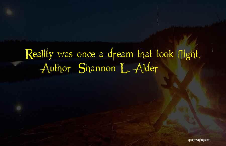 Shannon L. Alder Quotes: Reality Was Once A Dream That Took Flight.