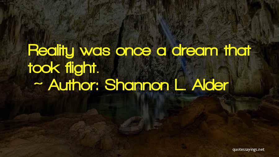 Shannon L. Alder Quotes: Reality Was Once A Dream That Took Flight.