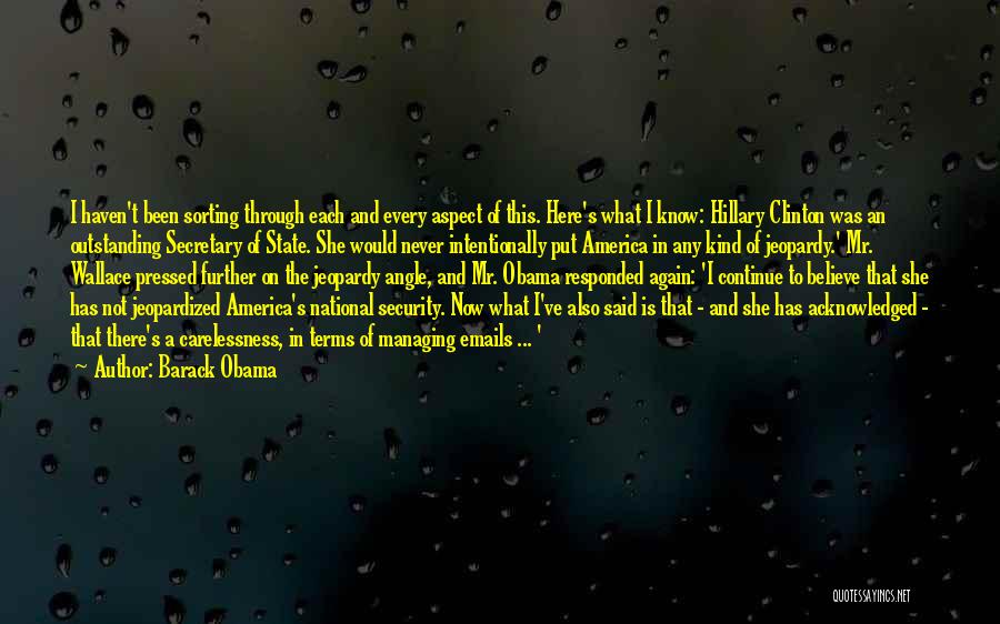 Barack Obama Quotes: I Haven't Been Sorting Through Each And Every Aspect Of This. Here's What I Know: Hillary Clinton Was An Outstanding