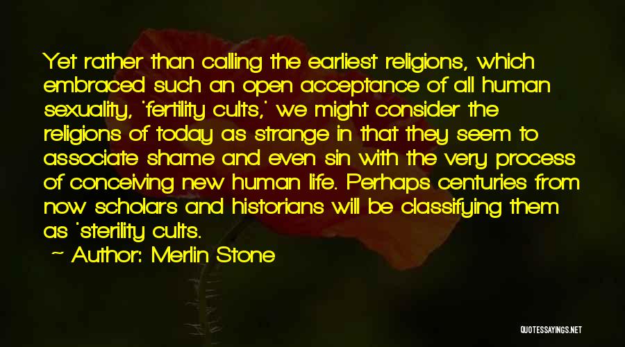 Merlin Stone Quotes: Yet Rather Than Calling The Earliest Religions, Which Embraced Such An Open Acceptance Of All Human Sexuality, 'fertility Cults,' We