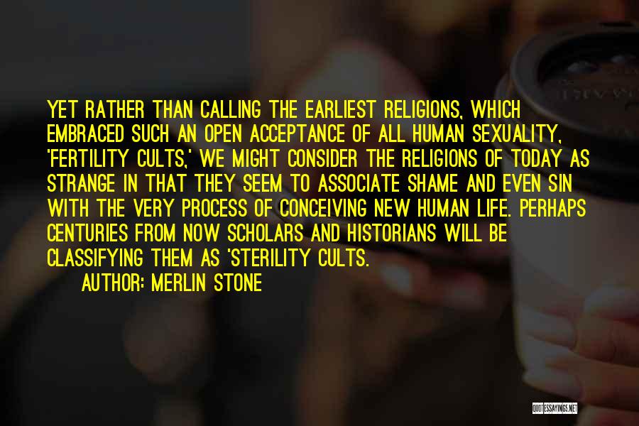 Merlin Stone Quotes: Yet Rather Than Calling The Earliest Religions, Which Embraced Such An Open Acceptance Of All Human Sexuality, 'fertility Cults,' We