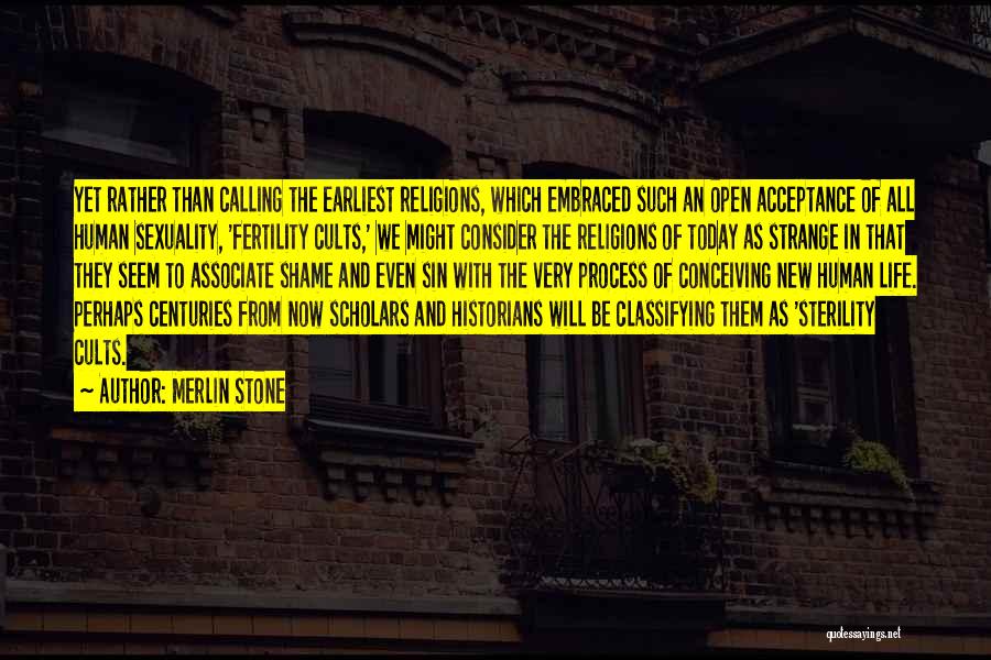 Merlin Stone Quotes: Yet Rather Than Calling The Earliest Religions, Which Embraced Such An Open Acceptance Of All Human Sexuality, 'fertility Cults,' We