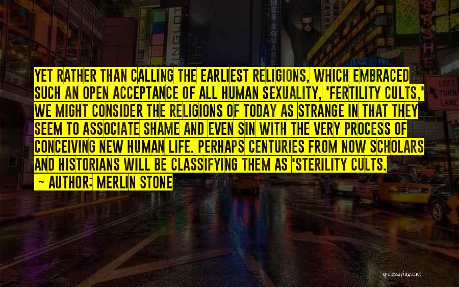 Merlin Stone Quotes: Yet Rather Than Calling The Earliest Religions, Which Embraced Such An Open Acceptance Of All Human Sexuality, 'fertility Cults,' We