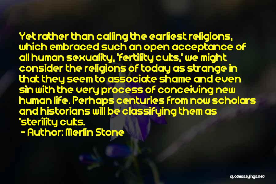 Merlin Stone Quotes: Yet Rather Than Calling The Earliest Religions, Which Embraced Such An Open Acceptance Of All Human Sexuality, 'fertility Cults,' We