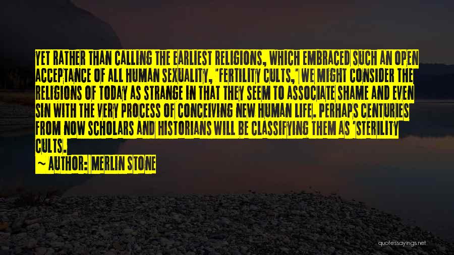 Merlin Stone Quotes: Yet Rather Than Calling The Earliest Religions, Which Embraced Such An Open Acceptance Of All Human Sexuality, 'fertility Cults,' We