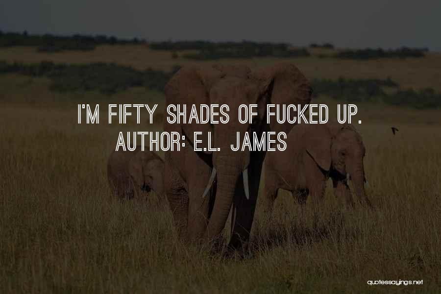 E.L. James Quotes: I'm Fifty Shades Of Fucked Up.