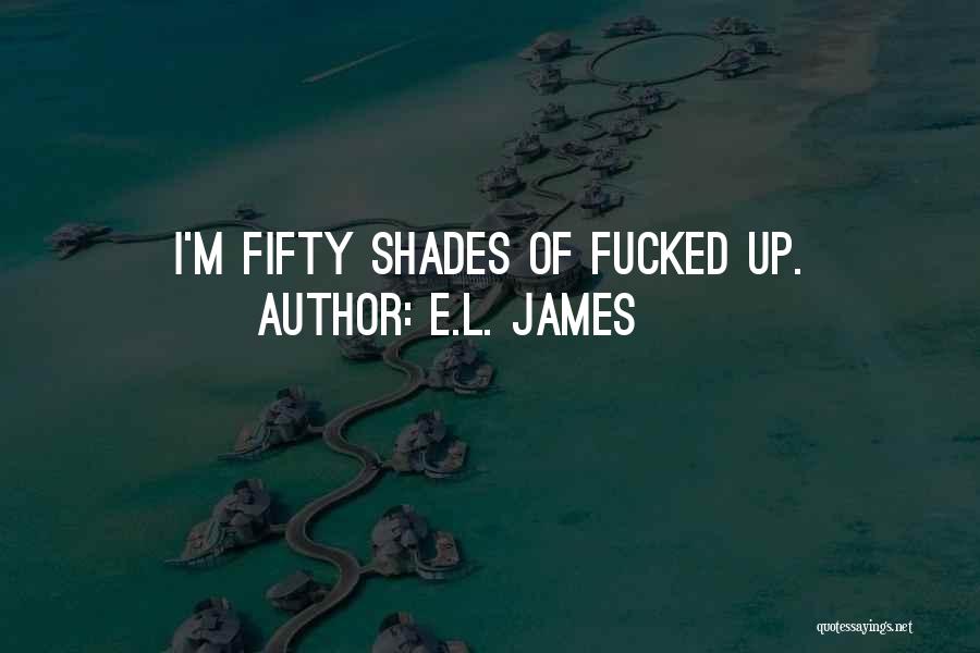 E.L. James Quotes: I'm Fifty Shades Of Fucked Up.