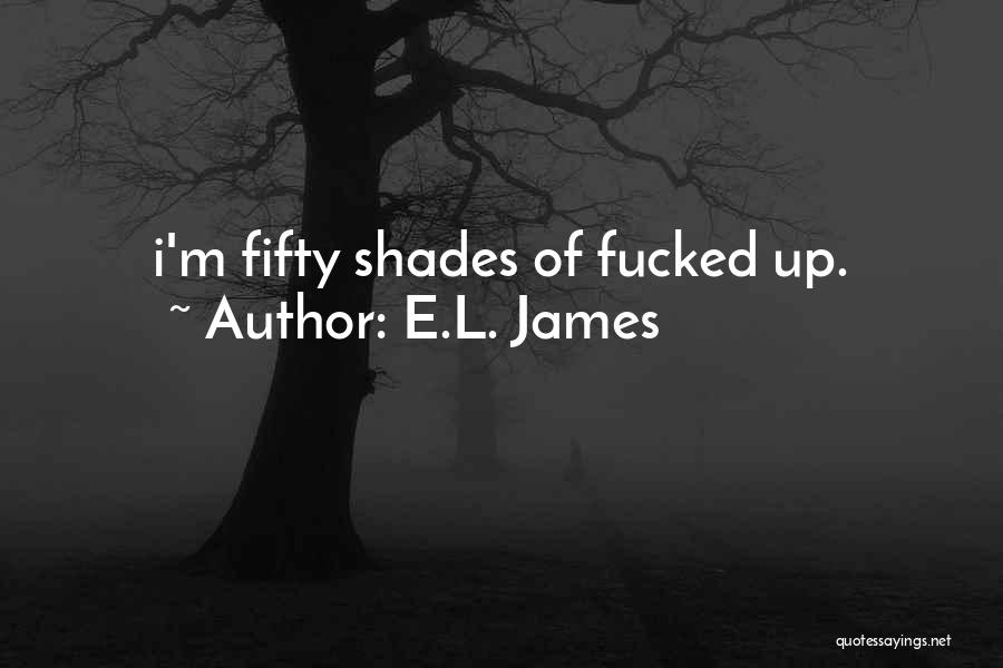 E.L. James Quotes: I'm Fifty Shades Of Fucked Up.