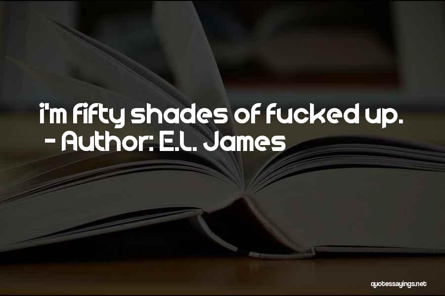 E.L. James Quotes: I'm Fifty Shades Of Fucked Up.