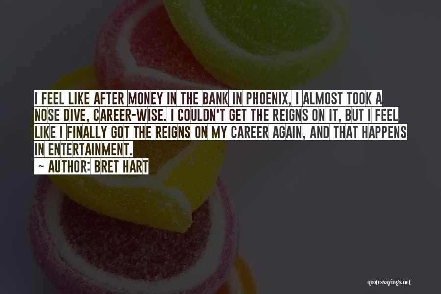 Bret Hart Quotes: I Feel Like After Money In The Bank In Phoenix, I Almost Took A Nose Dive, Career-wise. I Couldn't Get