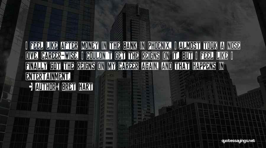 Bret Hart Quotes: I Feel Like After Money In The Bank In Phoenix, I Almost Took A Nose Dive, Career-wise. I Couldn't Get