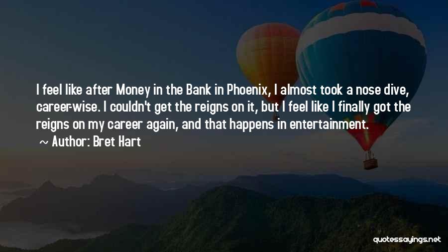 Bret Hart Quotes: I Feel Like After Money In The Bank In Phoenix, I Almost Took A Nose Dive, Career-wise. I Couldn't Get