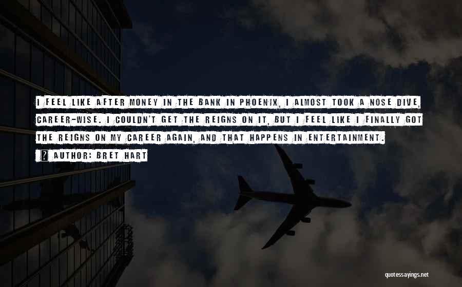 Bret Hart Quotes: I Feel Like After Money In The Bank In Phoenix, I Almost Took A Nose Dive, Career-wise. I Couldn't Get