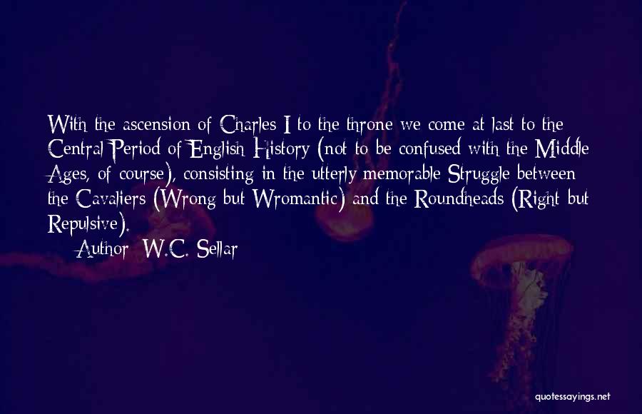 W.C. Sellar Quotes: With The Ascension Of Charles I To The Throne We Come At Last To The Central Period Of English History