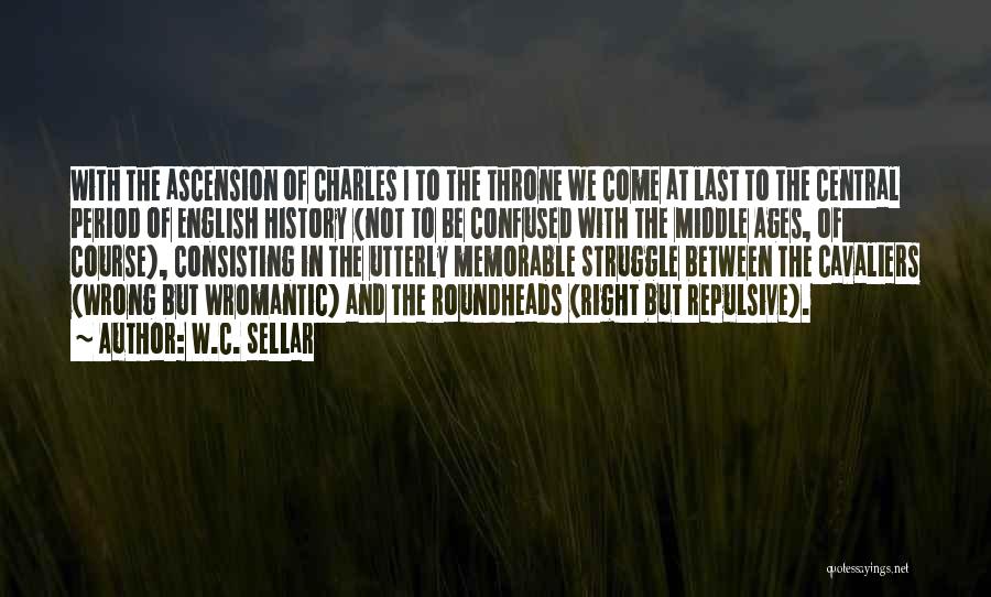 W.C. Sellar Quotes: With The Ascension Of Charles I To The Throne We Come At Last To The Central Period Of English History