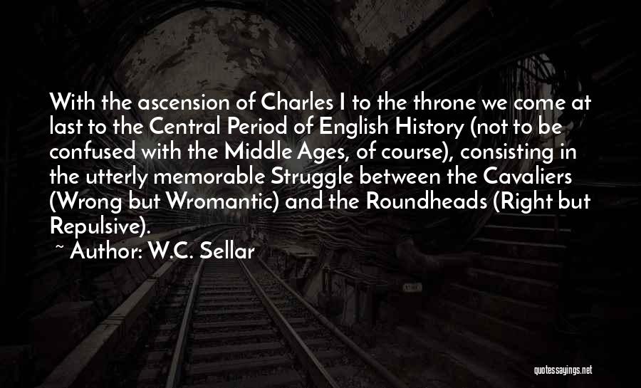 W.C. Sellar Quotes: With The Ascension Of Charles I To The Throne We Come At Last To The Central Period Of English History