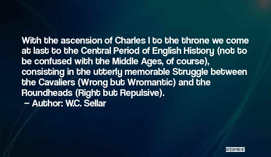 W.C. Sellar Quotes: With The Ascension Of Charles I To The Throne We Come At Last To The Central Period Of English History