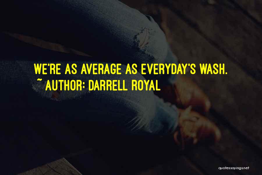 Darrell Royal Quotes: We're As Average As Everyday's Wash.