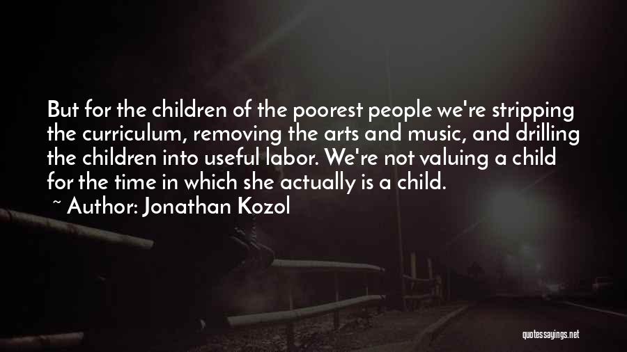 Jonathan Kozol Quotes: But For The Children Of The Poorest People We're Stripping The Curriculum, Removing The Arts And Music, And Drilling The