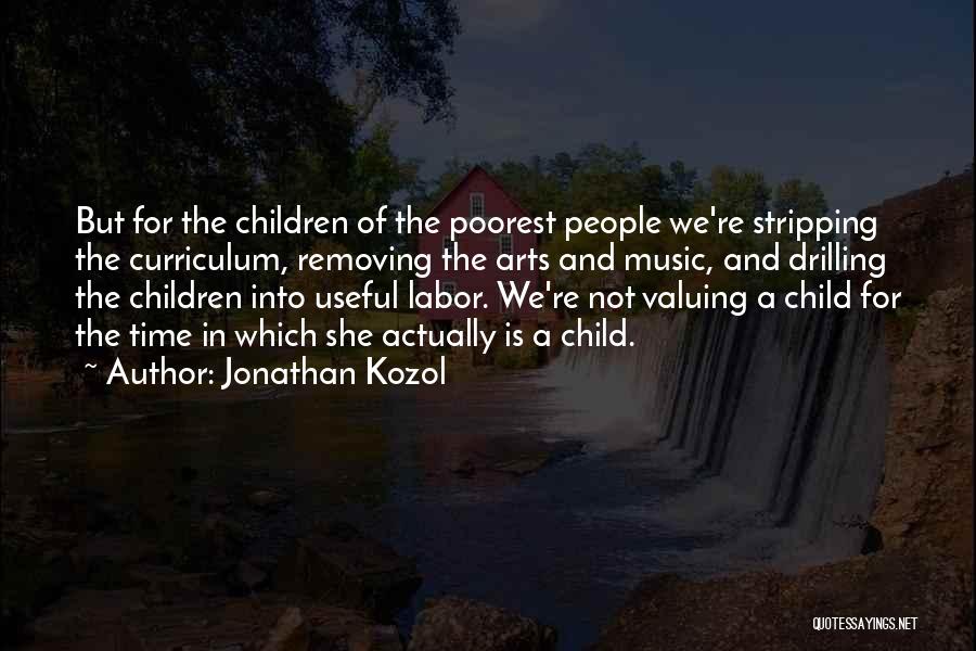 Jonathan Kozol Quotes: But For The Children Of The Poorest People We're Stripping The Curriculum, Removing The Arts And Music, And Drilling The