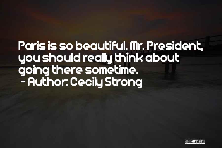 Cecily Strong Quotes: Paris Is So Beautiful. Mr. President, You Should Really Think About Going There Sometime.