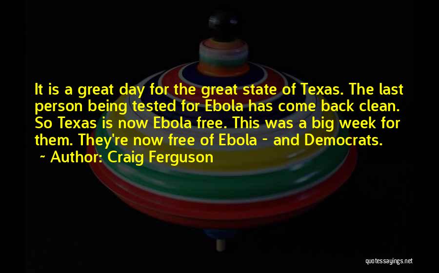 Craig Ferguson Quotes: It Is A Great Day For The Great State Of Texas. The Last Person Being Tested For Ebola Has Come