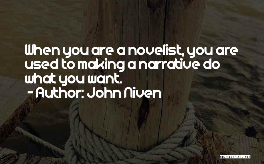 John Niven Quotes: When You Are A Novelist, You Are Used To Making A Narrative Do What You Want.