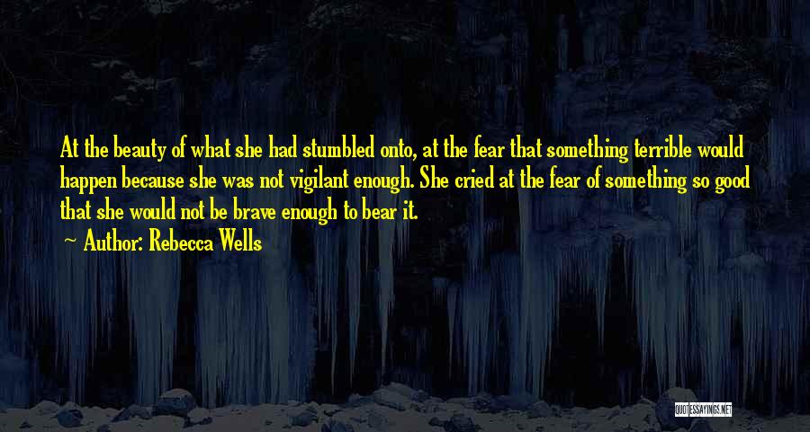Rebecca Wells Quotes: At The Beauty Of What She Had Stumbled Onto, At The Fear That Something Terrible Would Happen Because She Was