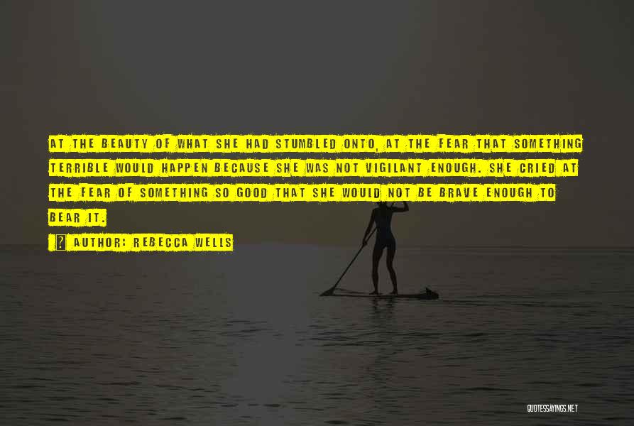 Rebecca Wells Quotes: At The Beauty Of What She Had Stumbled Onto, At The Fear That Something Terrible Would Happen Because She Was