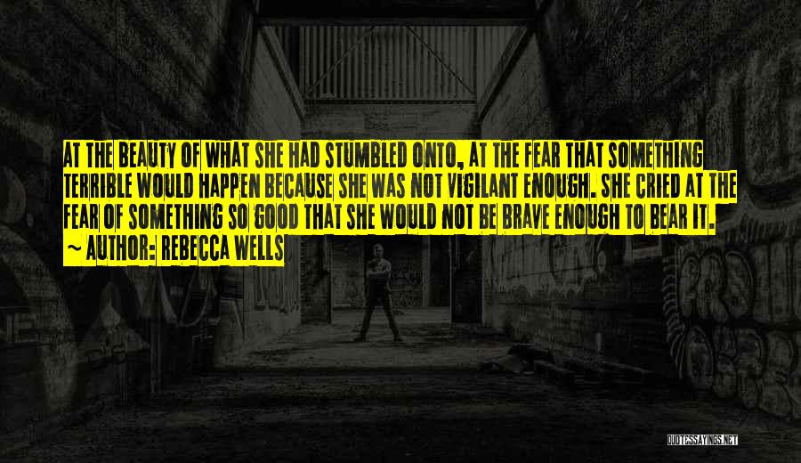 Rebecca Wells Quotes: At The Beauty Of What She Had Stumbled Onto, At The Fear That Something Terrible Would Happen Because She Was