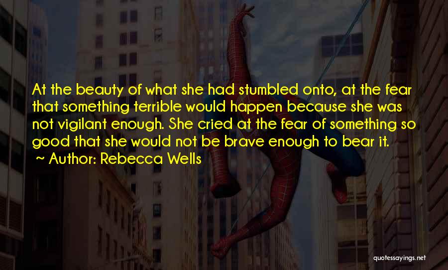 Rebecca Wells Quotes: At The Beauty Of What She Had Stumbled Onto, At The Fear That Something Terrible Would Happen Because She Was