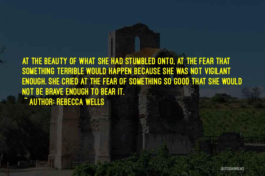 Rebecca Wells Quotes: At The Beauty Of What She Had Stumbled Onto, At The Fear That Something Terrible Would Happen Because She Was